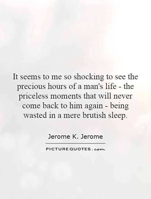 It seems to me so shocking to see the precious hours of a man's life - the priceless moments that will never come back to him again - being wasted in a mere brutish sleep Picture Quote #1