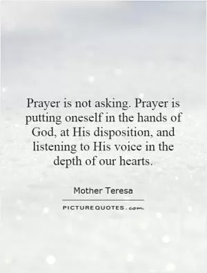 Prayer is not asking. Prayer is putting oneself in the hands of God, at His disposition, and listening to His voice in the depth of our hearts Picture Quote #1