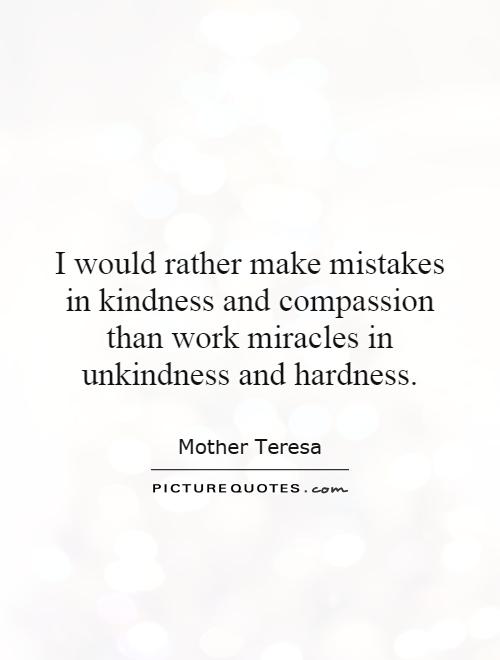 I would rather make mistakes in kindness and compassion than work miracles in unkindness and hardness Picture Quote #1