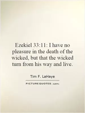 Ezekiel 33:11: I have no pleasure in the death of the wicked, but that the wicked turn from his way and live Picture Quote #1