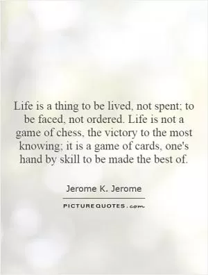 Life is a thing to be lived, not spent; to be faced, not ordered. Life is not a game of chess, the victory to the most knowing; it is a game of cards, one's hand by skill to be made the best of Picture Quote #1