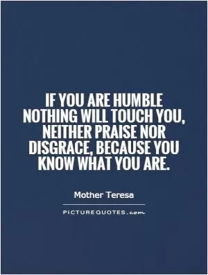 If you are humble nothing will touch you, neither praise nor disgrace, because you know what you are Picture Quote #1