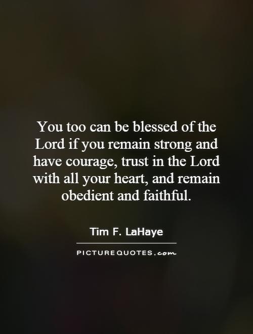 You too can be blessed of the Lord if you remain strong and have courage, trust in the Lord with all your heart, and remain obedient and faithful Picture Quote #1