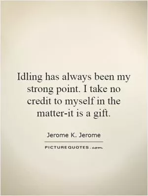 Idling has always been my strong point. I take no credit to myself in the matter-it is a gift Picture Quote #1
