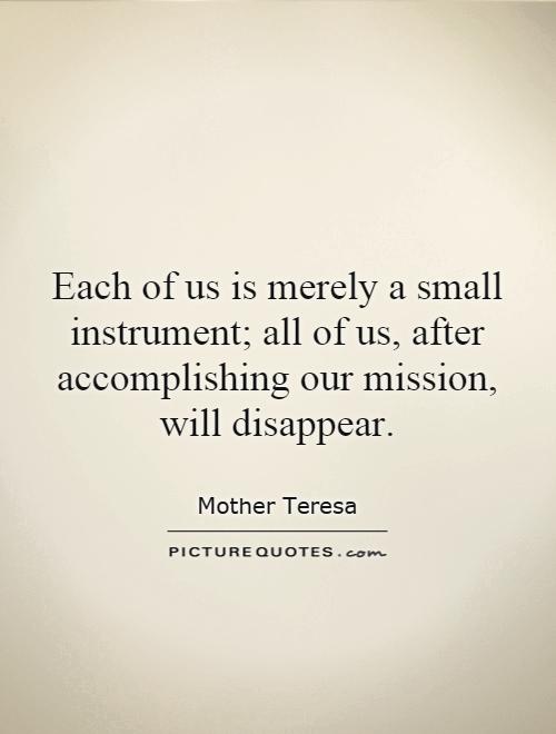 Each of us is merely a small instrument; all of us, after accomplishing our mission, will disappear Picture Quote #1