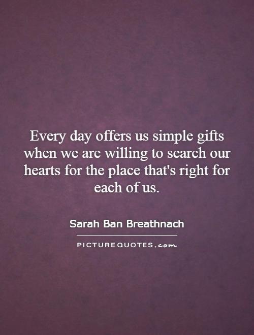 Every day offers us simple gifts when we are willing to search our hearts for the place that's right for each of us Picture Quote #1