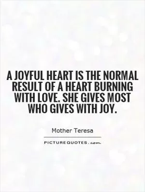 A joyful heart is the normal result of a heart burning with love. She gives most who gives with joy Picture Quote #1