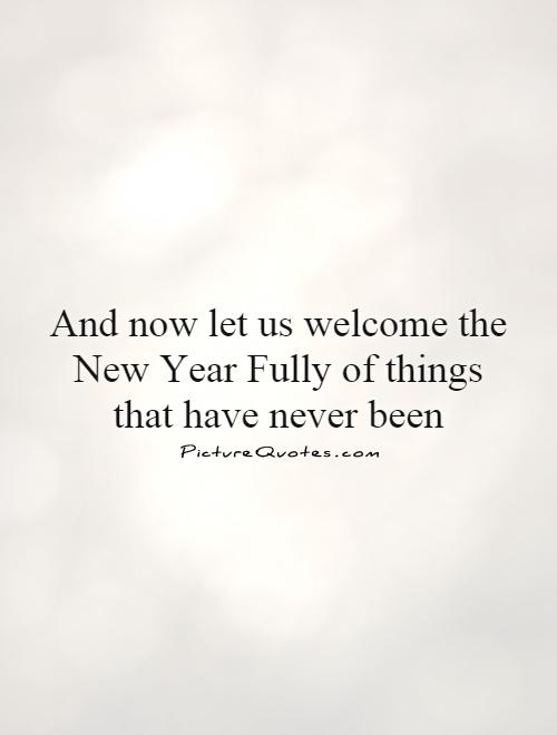 And now let us welcome the New Year Fully of things that have never been Picture Quote #1