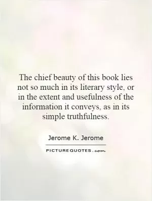 The chief beauty of this book lies not so much in its literary style, or in the extent and usefulness of the information it conveys, as in its simple truthfulness Picture Quote #1