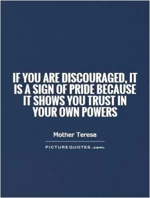 If you are discouraged, it is a sign of pride because it shows you trust in your own powers Picture Quote #1
