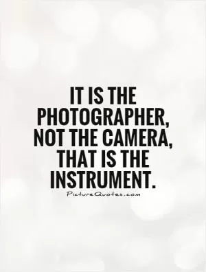 It is the photographer, not the camera, that is the instrument Picture Quote #1