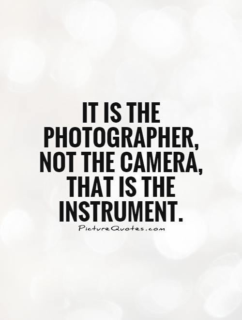 It is the photographer, not the camera, that is the instrument Picture Quote #1