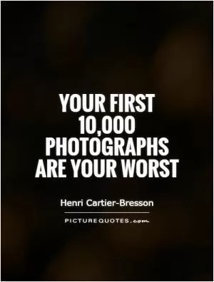Your first 10,000 photographs are your worst Picture Quote #1