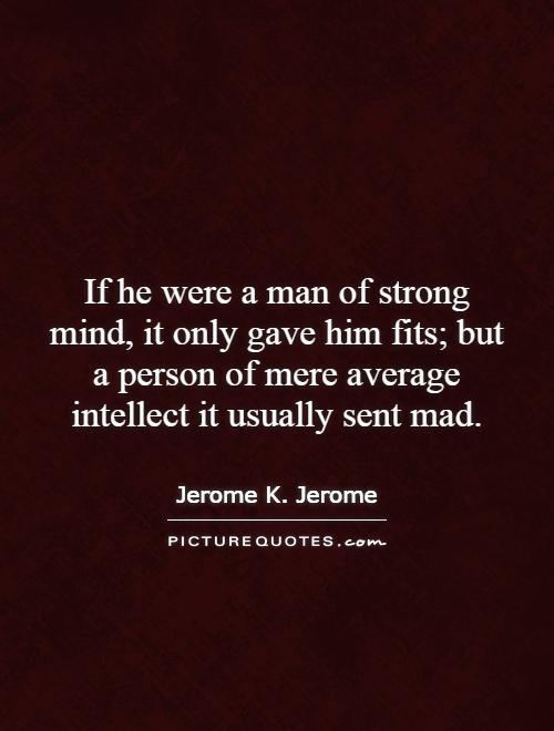 If he were a man of strong mind, it only gave him fits; but a person of mere average intellect it usually sent mad Picture Quote #1