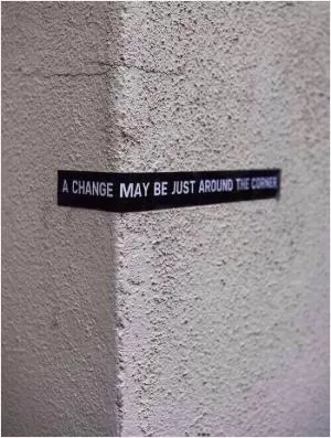 A change may be just around the corner Picture Quote #1