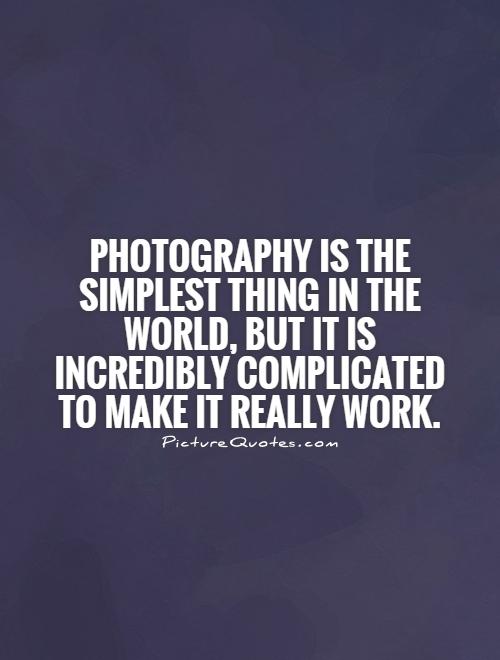 Photography is the simplest thing in the world, but it is incredibly complicated to make it really work Picture Quote #1