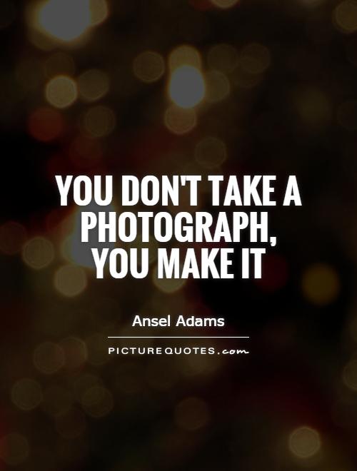 You don't take a photograph, you make it Picture Quote #1