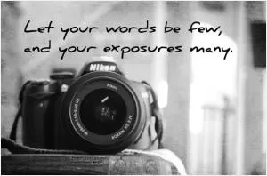 Let your words be few and your exposures many Picture Quote #1