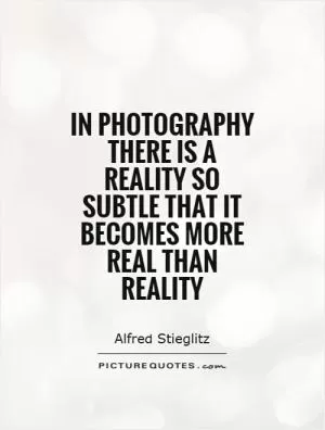 In photography there is a reality so subtle that it becomes more real than reality Picture Quote #1