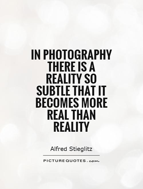 In photography there is a reality so subtle that it becomes more real than reality Picture Quote #1