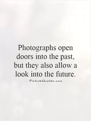Photographs open doors into the past, but they also allow a look into the future Picture Quote #1