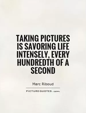 Taking pictures is savoring life intensely, every hundredth of a second Picture Quote #1