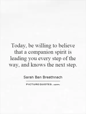 Today, be willing to believe that a companion spirit is leading you every step of the way, and knows the next step Picture Quote #1
