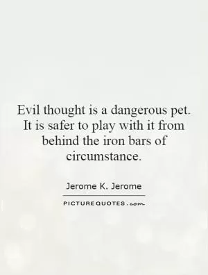 Evil thought is a dangerous pet. It is safer to play with it from behind the iron bars of circumstance Picture Quote #1