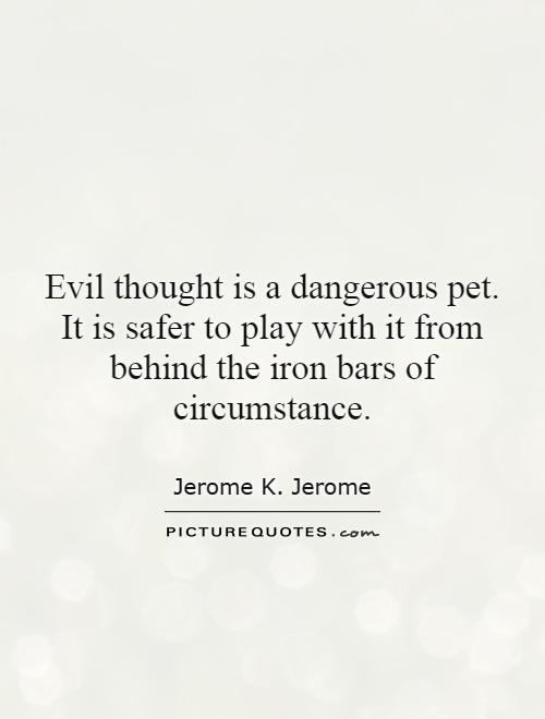 Evil thought is a dangerous pet. It is safer to play with it from behind the iron bars of circumstance Picture Quote #1