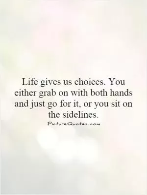 Life gives us choices. You either grab on with both hands and just go for it, or you sit on the sidelines Picture Quote #1