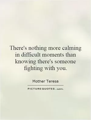 There's nothing more calming in difficult moments than knowing there's someone fighting with you Picture Quote #1