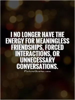 I no longer have the energy for meaningless friendships, forced interactions, or unnecessary conversations Picture Quote #1