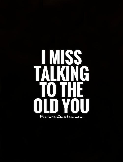 I miss talking to the old you Picture Quote #1