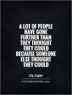 A lot of people have gone further than they thought they could because someone else thought they could Picture Quote #1