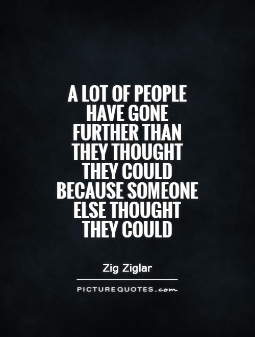 A lot of people have gone further than they thought they could because someone else thought they could Picture Quote #1