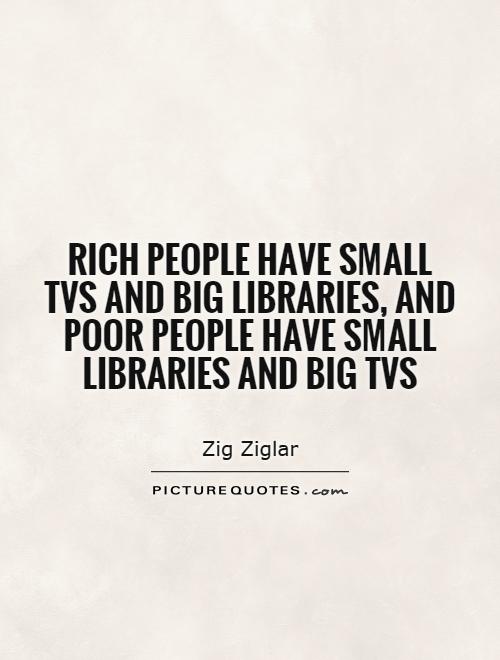 Rich people have small TVs and big libraries, and poor people have small libraries and big TVs Picture Quote #1