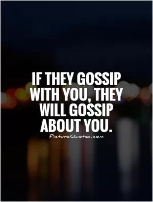 If they gossip with you, they will gossip about you Picture Quote #1