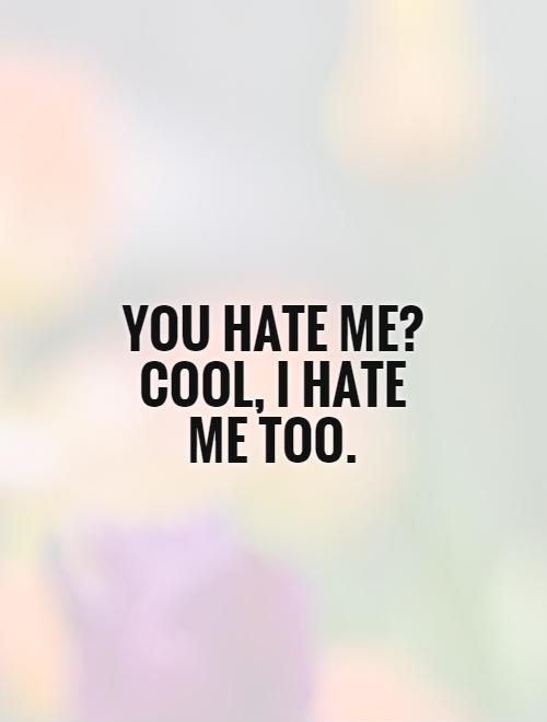 You hate me? Cool, I hate me too Picture Quote #1