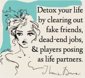 Detox your life by clearing out fake friends, dead-end jobs, and players posing as life partners Picture Quote #1