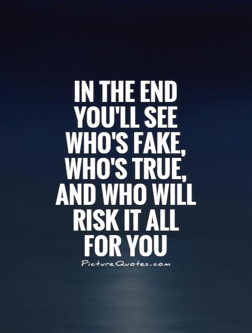 In the end you'll see who's fake, who's true, and who will risk it all for you Picture Quote #1