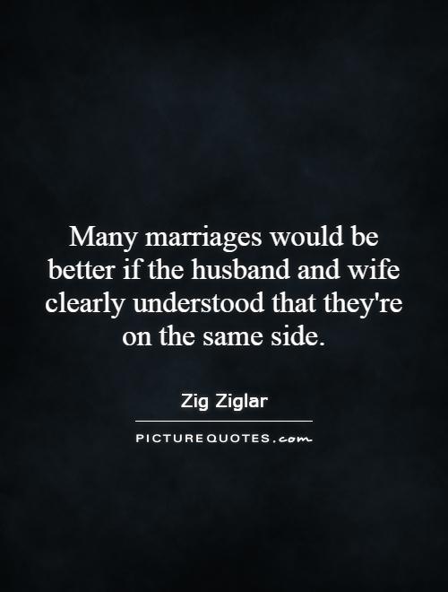 Many marriages would be better if the husband and wife clearly understood that they're on the same side Picture Quote #1