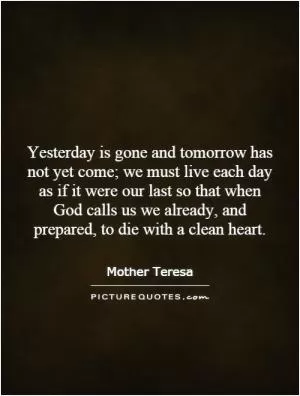 Yesterday is gone and tomorrow has not yet come; we must live each day as if it were our last so that when God calls us we already, and prepared, to die with a clean heart Picture Quote #1