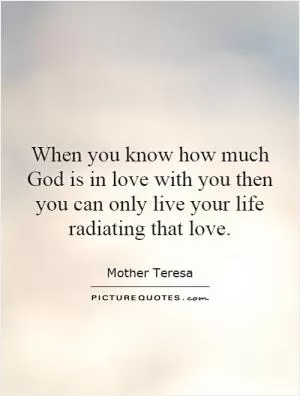 When you know how much God is in love with you then you can only live your life radiating that love Picture Quote #1
