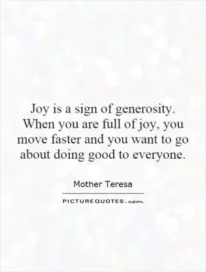 Joy is a sign of generosity. When you are full of joy, you move faster and you want to go about doing good to everyone Picture Quote #1