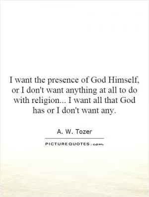 I want the presence of God Himself, or I don't want anything at all to do with religion... I want all that God has or I don't want any Picture Quote #1