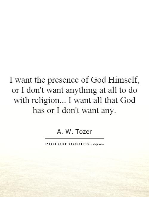 I want the presence of God Himself, or I don't want anything at all to do with religion... I want all that God has or I don't want any Picture Quote #1