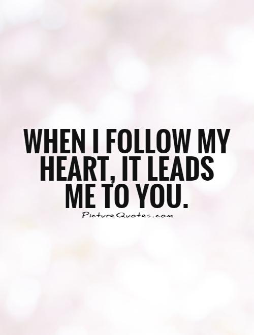 When I follow my heart, it leads me to you Picture Quote #1