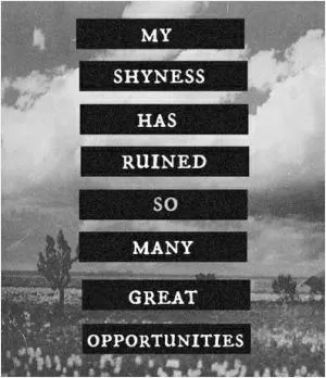 My shyness has ruined so many great opportunities Picture Quote #1
