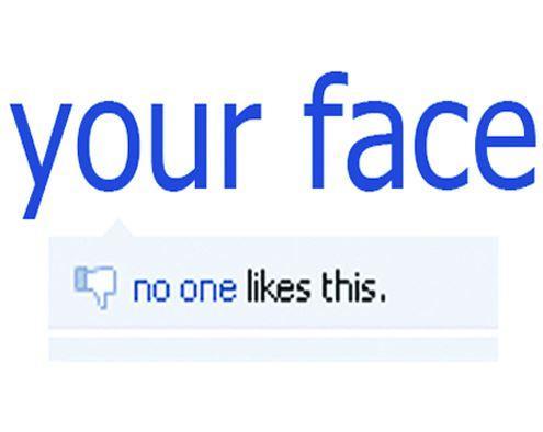 Your face. No one likes this Picture Quote #1
