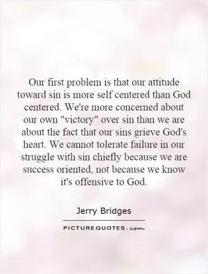 Our first problem is that our attitude toward sin is more self centered than God centered. We're more concerned about our own 